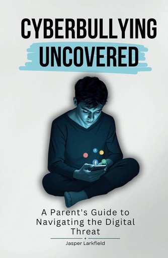 [AZ532724] Cyberbullying Uncovered: A Parent's Guide To Navigating The Digital Threat - Jasper Larkfield