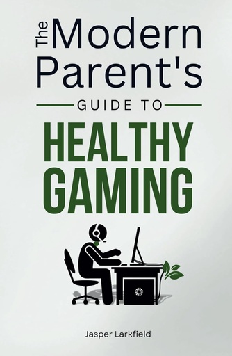 [AZ882746] The Modern Parent's Guide To Healthy Gaming: Transform Digital Struggles Into Family Success - Jasper Larkfield